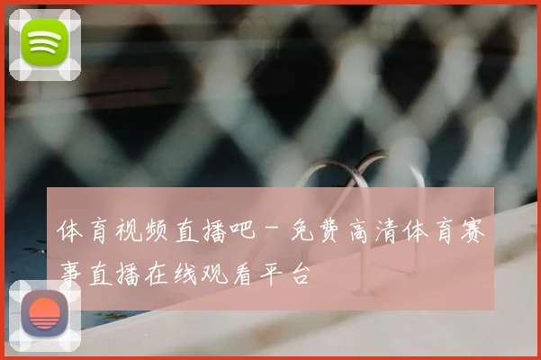 体育视频直播吧 - 免费高清体育赛事直播在线观看平台