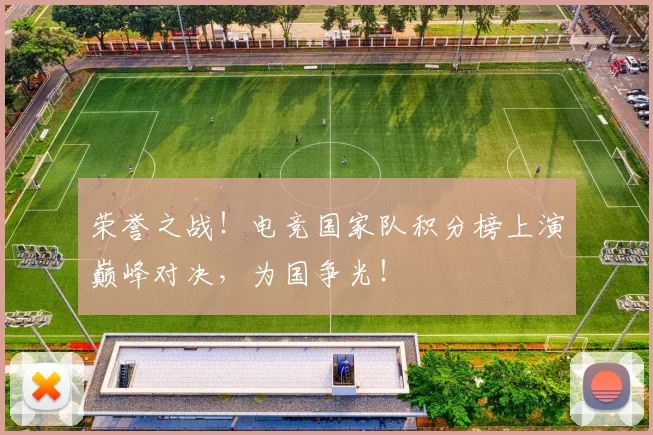 荣誉之战!电竞国家队积分榜上演巅峰对决,为国争光!