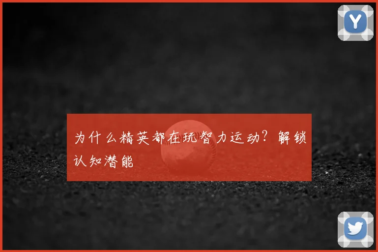 为什么精英都在玩智力运动?解锁认知潜能