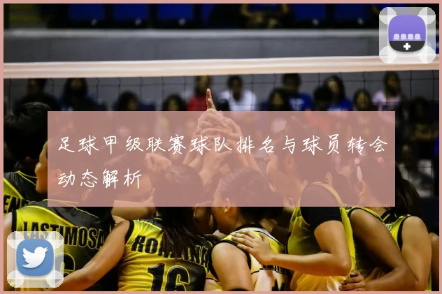 足球甲级联赛球队排名与球员转会动态解析