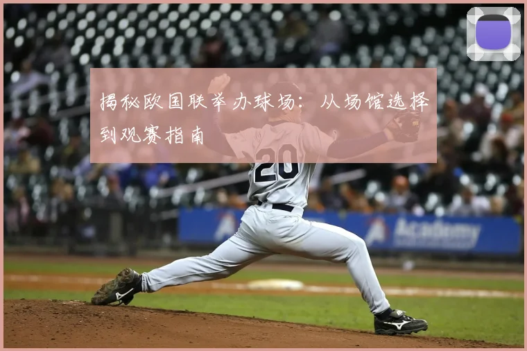 揭秘欧国联举办球场：从场馆选择到观赛指南