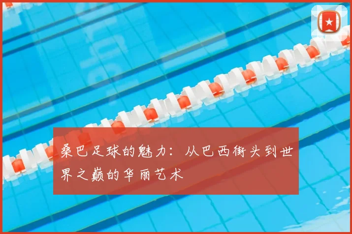 桑巴足球的魅力:从巴西街头到世界之巅的华丽艺术