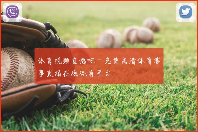 体育视频直播吧 - 免费高清体育赛事直播在线观看平台