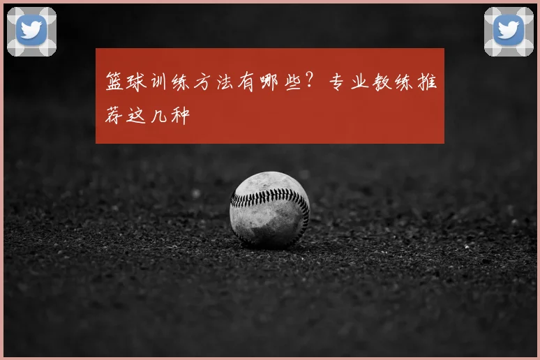 篮球训练方法有哪些？专业教练推荐这几种